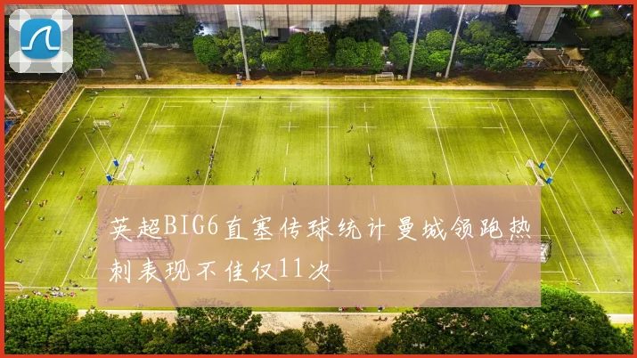 英超BIG6直塞传球统计曼城领跑热刺表现不佳仅11次