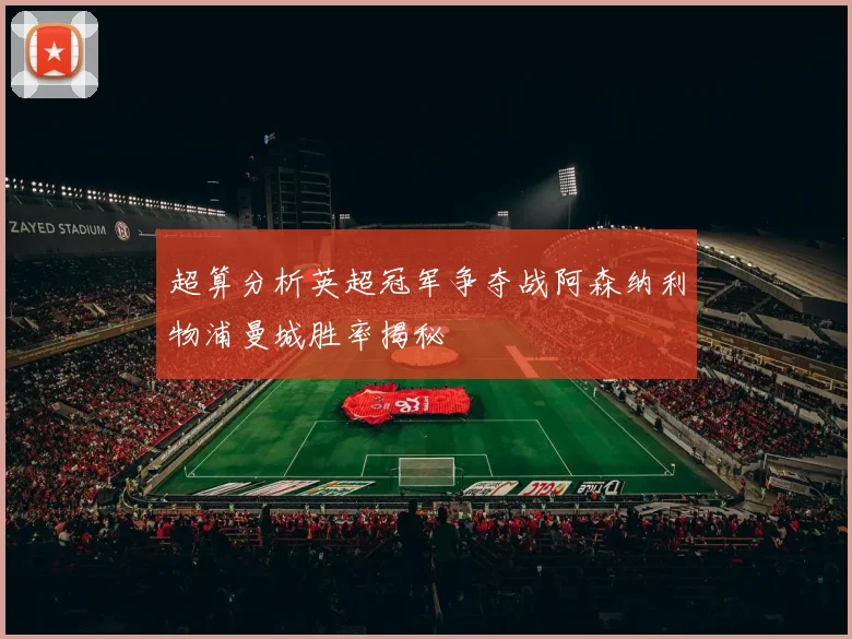 超算分析英超冠军争夺战阿森纳利物浦曼城胜率揭秘