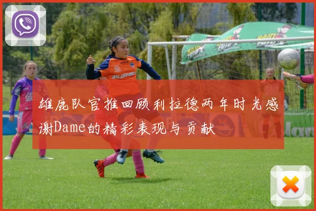 雄鹿队官推回顾利拉德两年时光感谢Dame的精彩表现与贡献