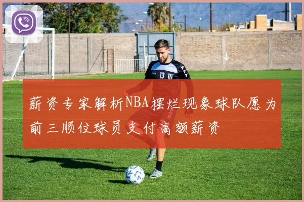 薪资专家解析NBA摆烂现象球队愿为前三顺位球员支付高额薪资