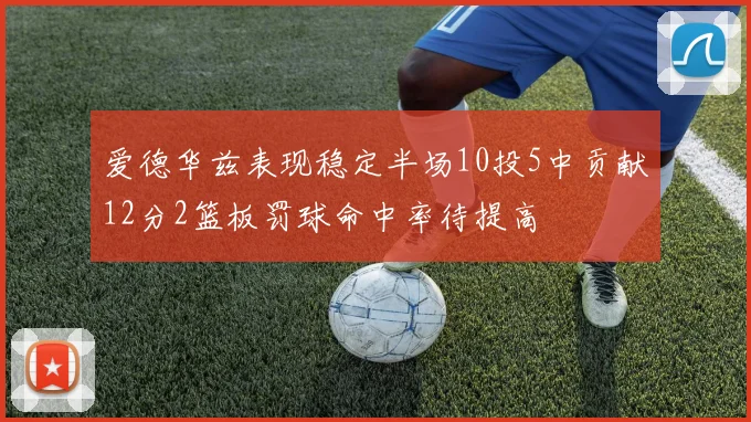 爱德华兹表现稳定半场10投5中贡献12分2篮板罚球命中率待提高