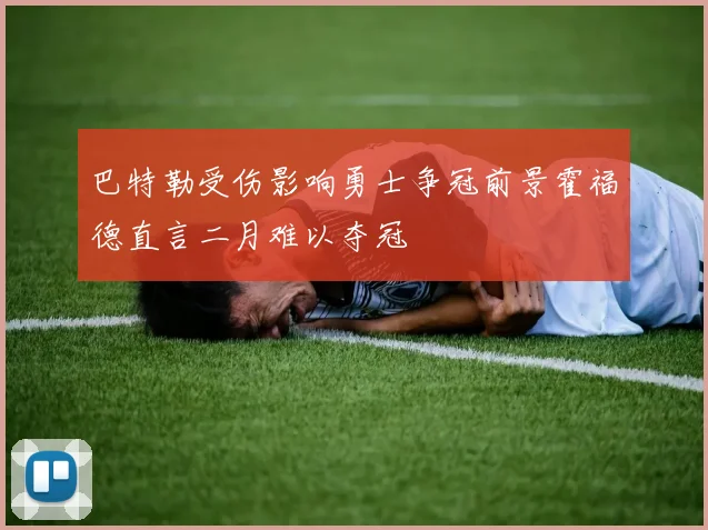 巴特勒受伤影响勇士争冠前景霍福德直言二月难以夺冠