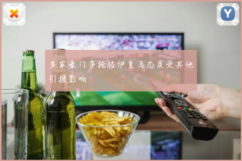 多家豪门争抢格伊皇马态度受其他引援影响