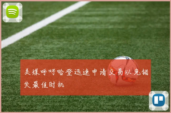 美媒呼吁哈登迅速申请交易以免错失最佳时机