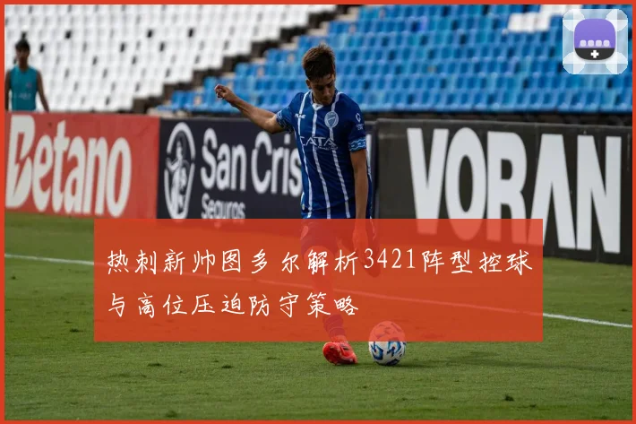 热刺新帅图多尔解析3421阵型控球与高位压迫防守策略