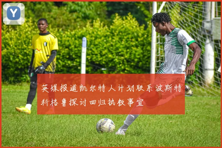 英媒报道凯尔特人计划联系波斯特科格鲁探讨回归执教事宜