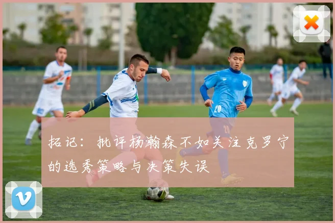 拓记：批评杨瀚森不如关注克罗宁的选秀策略与决策失误