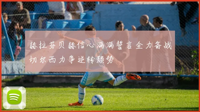 赫拉芬贝赫信心满满誓言全力备战切尔西力争逆转颓势