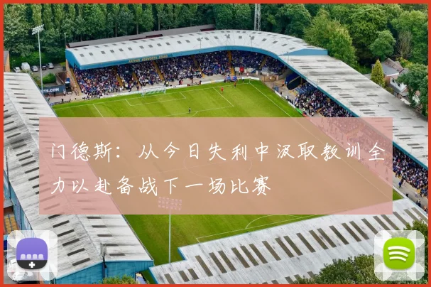 门德斯：从今日失利中汲取教训全力以赴备战下一场比赛