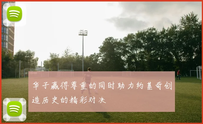 华子赢得尊重的同时助力约基奇创造历史的精彩对决