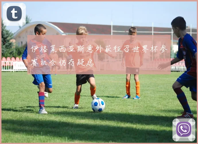 伊格莱西亚斯意外获征召世界杯参赛机会仍存疑虑