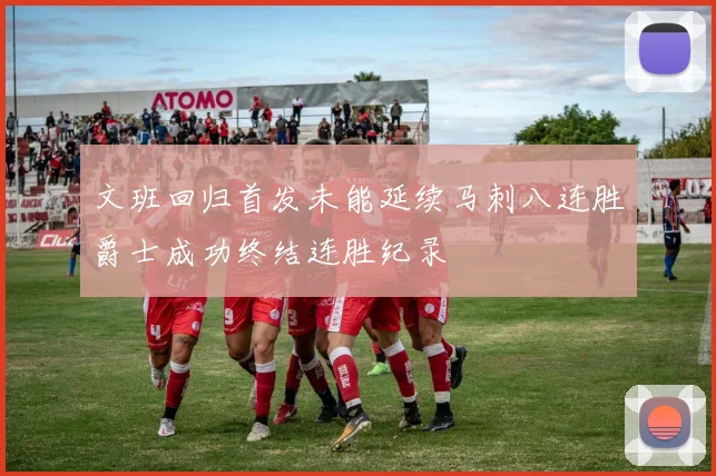 文班回归首发未能延续马刺八连胜爵士成功终结连胜纪录