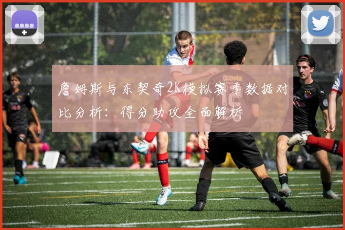 詹姆斯与东契奇2K模拟赛季数据对比分析：得分助攻全面解析
