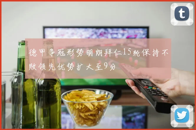 德甲争冠形势明朗拜仁15轮保持不败领先优势扩大至9分